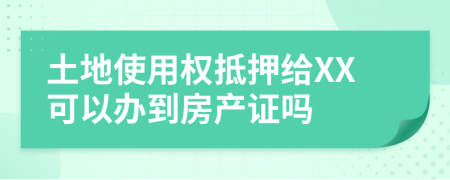 土地使用权抵押给XX可以办到房产证吗