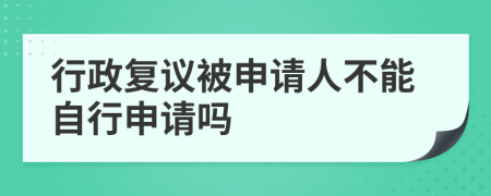 行政复议被申请人不能自行申请吗