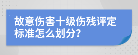 故意伤害十级伤残评定标准怎么划分？