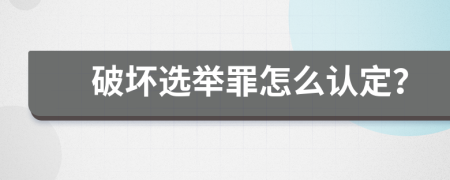 破坏选举罪怎么认定？