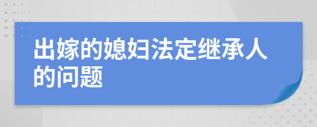 出嫁的媳妇法定继承人的问题