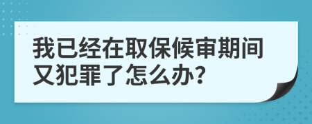 我已经在取保候审期间又犯罪了怎么办？