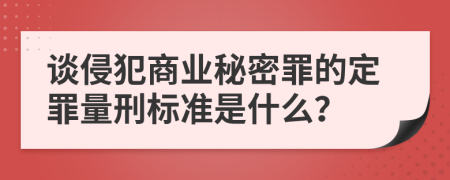 谈侵犯商业秘密罪的定罪量刑标准是什么？