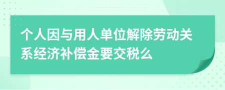 个人因与用人单位解除劳动关系经济补偿金要交税么