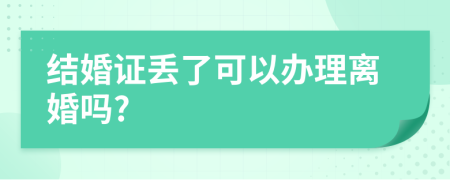 结婚证丢了可以办理离婚吗?