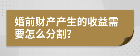 婚前财产产生的收益需要怎么分割？