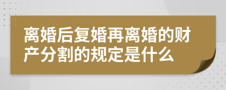 离婚后复婚再离婚的财产分割的规定是什么