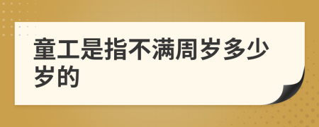 童工是指不满周岁多少岁的