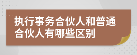 执行事务合伙人和普通合伙人有哪些区别