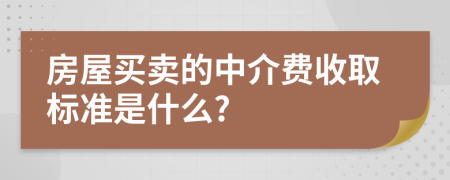 房屋买卖的中介费收取标准是什么?