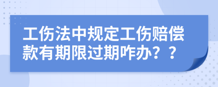 工伤法中规定工伤赔偿款有期限过期咋办？？