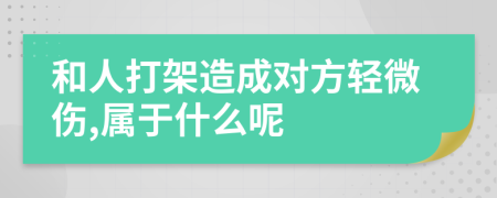 和人打架造成对方轻微伤,属于什么呢