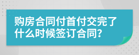 购房合同付首付交完了什么时候签订合同？