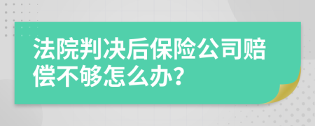 法院判决后保险公司赔偿不够怎么办？