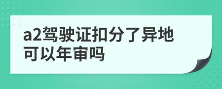 a2驾驶证扣分了异地可以年审吗