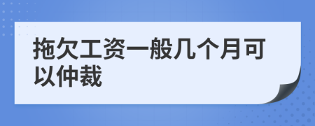 拖欠工资一般几个月可以仲裁