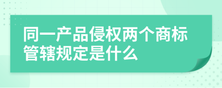 同一产品侵权两个商标管辖规定是什么