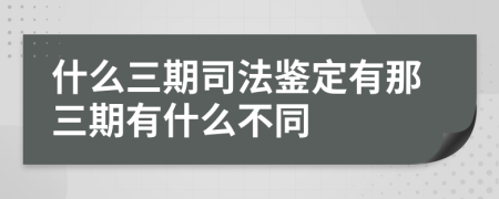 什么三期司法鉴定有那三期有什么不同