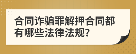 合同诈骗罪解押合同都有哪些法律法规？