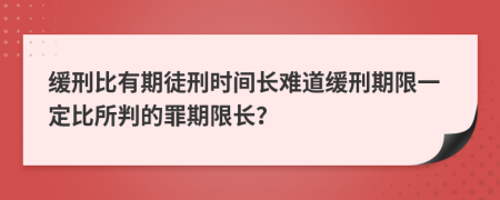 缓刑比有期徒刑时间长难道缓刑期限一定比所判的罪期限长？