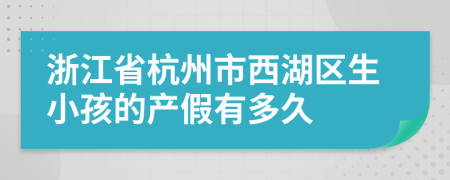 浙江省杭州市西湖区生小孩的产假有多久