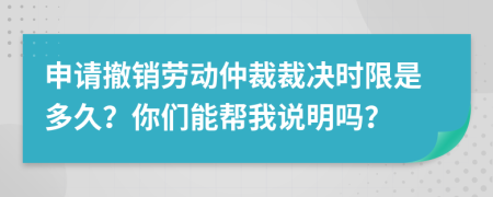 申请撤销劳动仲裁裁决时限是多久？你们能帮我说明吗？