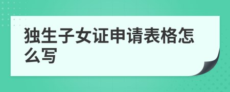 独生子女证申请表格怎么写