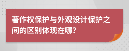 著作权保护与外观设计保护之间的区别体现在哪？