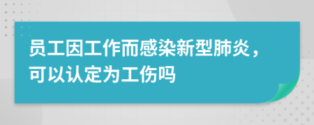 员工因工作而感染新型肺炎，可以认定为工伤吗