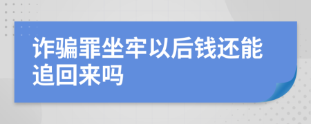 诈骗罪坐牢以后钱还能追回来吗