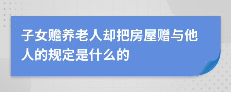 子女赡养老人却把房屋赠与他人的规定是什么的