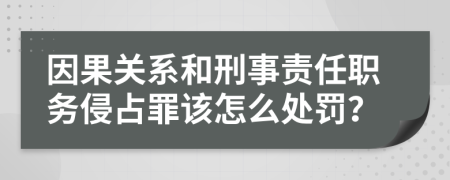 因果关系和刑事责任职务侵占罪该怎么处罚？