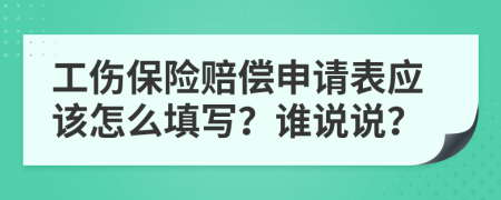 工伤保险赔偿申请表应该怎么填写？谁说说？