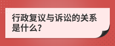 行政复议与诉讼的关系是什么？