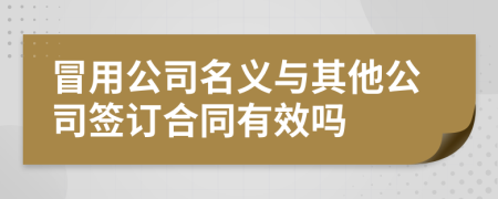 冒用公司名义与其他公司签订合同有效吗