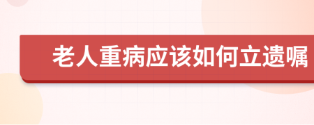 老人重病应该如何立遗嘱