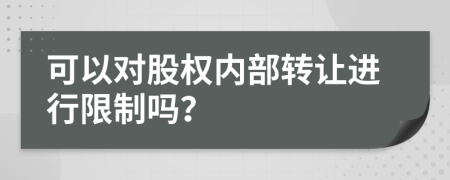 可以对股权内部转让进行限制吗？