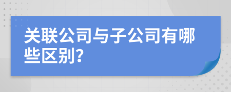 关联公司与子公司有哪些区别？