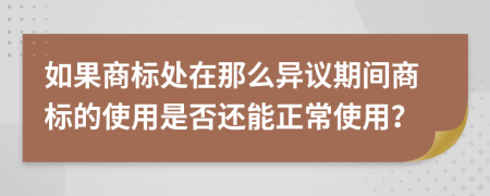 如果商标处在那么异议期间商标的使用是否还能正常使用？