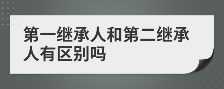 第一继承人和第二继承人有区别吗