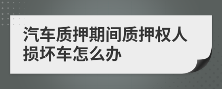 汽车质押期间质押权人损坏车怎么办