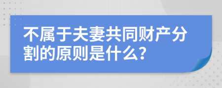 不属于夫妻共同财产分割的原则是什么？