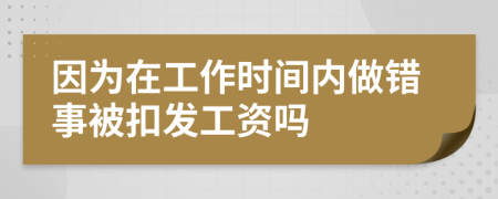 因为在工作时间内做错事被扣发工资吗