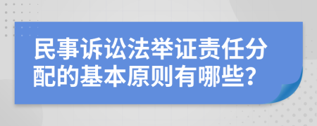 民事诉讼法举证责任分配的基本原则有哪些？