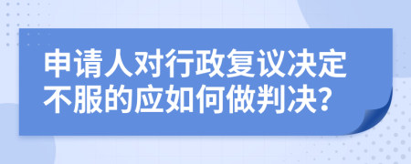 申请人对行政复议决定不服的应如何做判决？