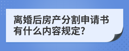 离婚后房产分割申请书有什么内容规定?