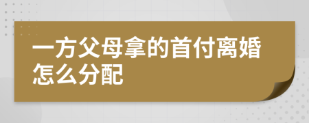 一方父母拿的首付离婚怎么分配