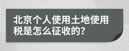 北京个人使用土地使用税是怎么征收的？