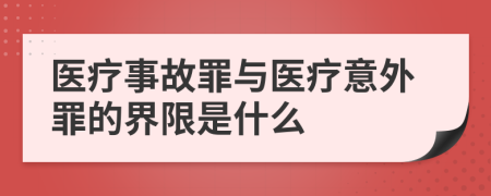 医疗事故罪与医疗意外罪的界限是什么