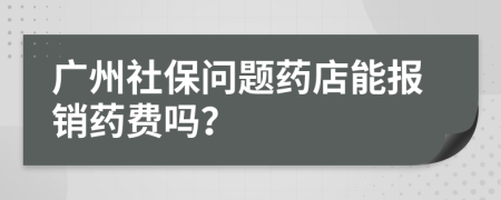 广州社保问题药店能报销药费吗？